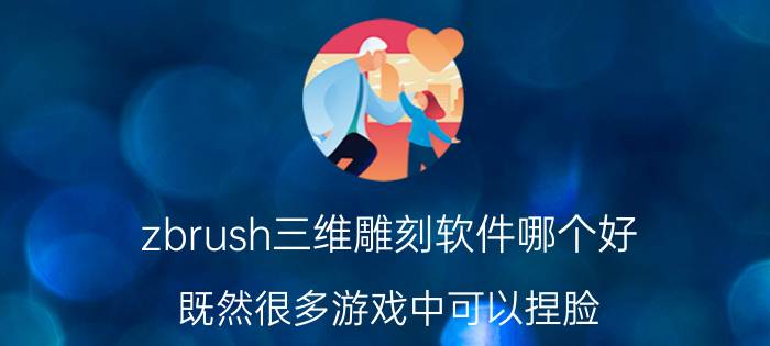 zbrush三维雕刻软件哪个好 既然很多游戏中可以捏脸，那么有没有类似的专门用来建模的软件？